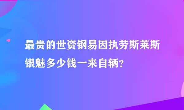 最贵的世资钢易因执劳斯莱斯银魅多少钱一来自辆？