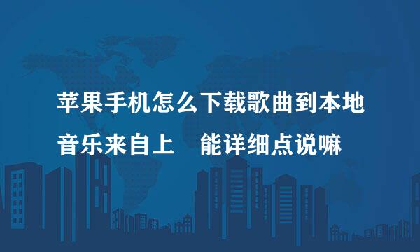 苹果手机怎么下载歌曲到本地音乐来自上 能详细点说嘛