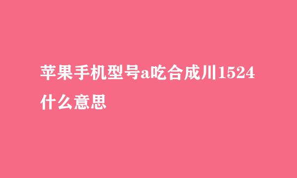 苹果手机型号a吃合成川1524什么意思