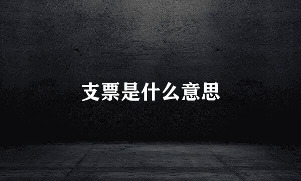 支票是什么意思