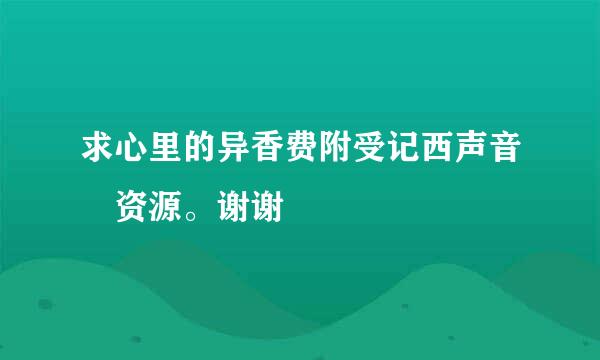 求心里的异香费附受记西声音 资源。谢谢