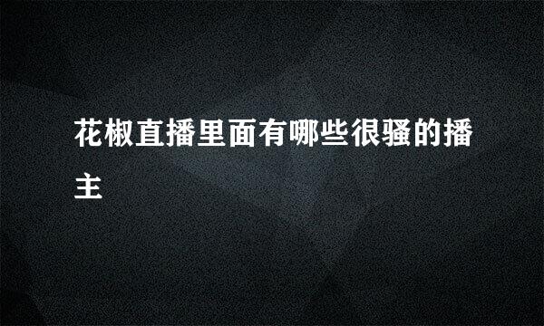 花椒直播里面有哪些很骚的播主