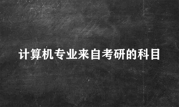 计算机专业来自考研的科目