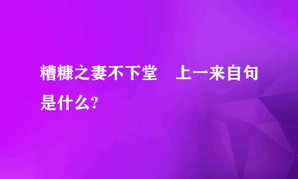 糟糠之妻不下堂 上一来自句是什么?