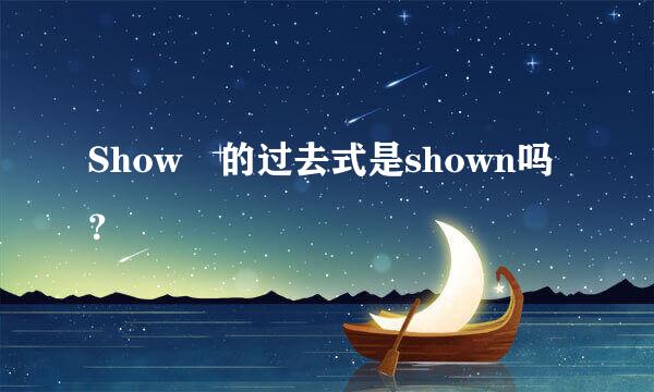 Show 的过去式是shown吗？