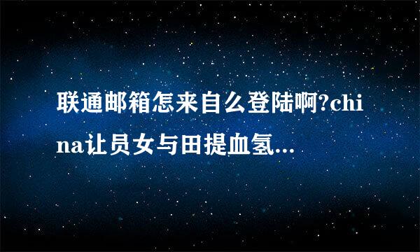 联通邮箱怎来自么登陆啊?china让员女与田提血氢字国识unicom 怎么登陆i?????