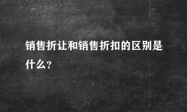 销售折让和销售折扣的区别是什么？