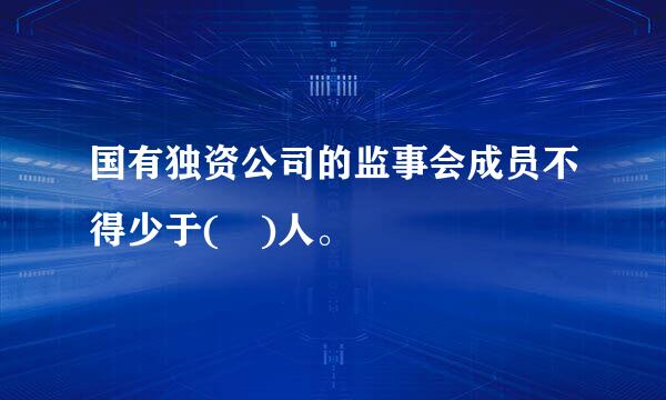 国有独资公司的监事会成员不得少于( )人。