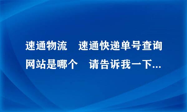 速通物流 速通快递单号查询网站是哪个 请告诉我一下，谢谢。