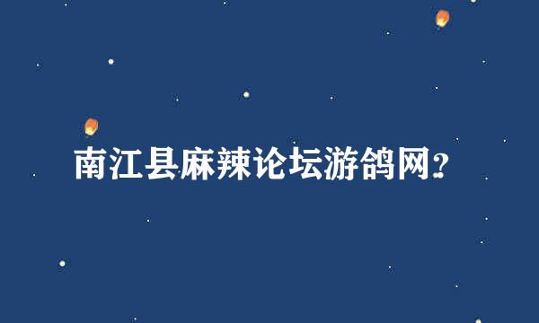 南江县麻辣论坛游鸽网？