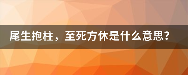 尾生抱柱，至死方休是什么意思？