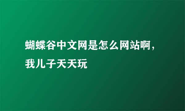 蝴蝶谷中文网是怎么网站啊，我儿子天天玩