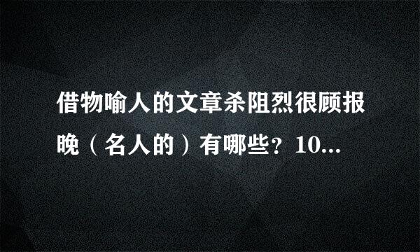 借物喻人的文章杀阻烈很顾报晚（名人的）有哪些？10篇以上。