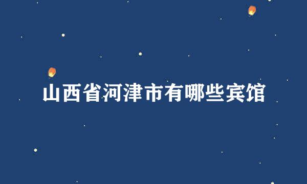 山西省河津市有哪些宾馆