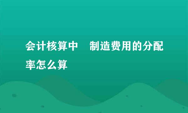 会计核算中 制造费用的分配率怎么算