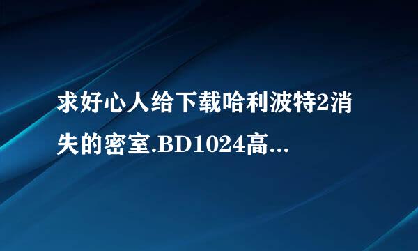 求好心人给下载哈利波特2消失的密室.BD1024高清中英双字种子的来自网址好东西大家分享