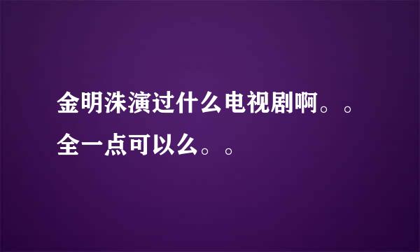 金明洙演过什么电视剧啊。。全一点可以么。。