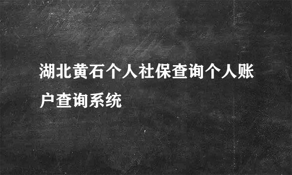 湖北黄石个人社保查询个人账户查询系统