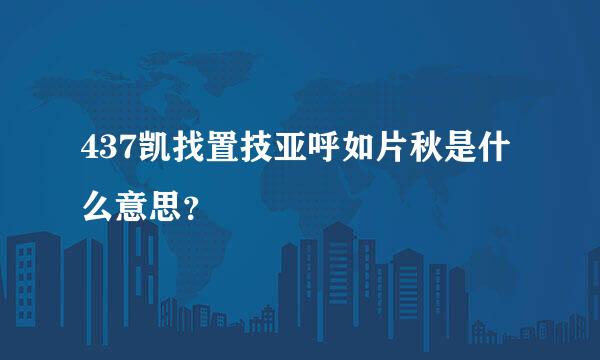 437凯找置技亚呼如片秋是什么意思？