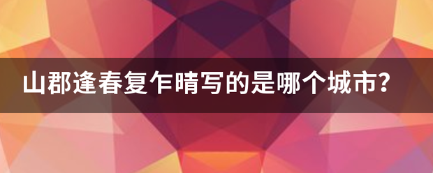 山郡逢春复乍晴写的是哪个城市等祖脚许跟承至弱？