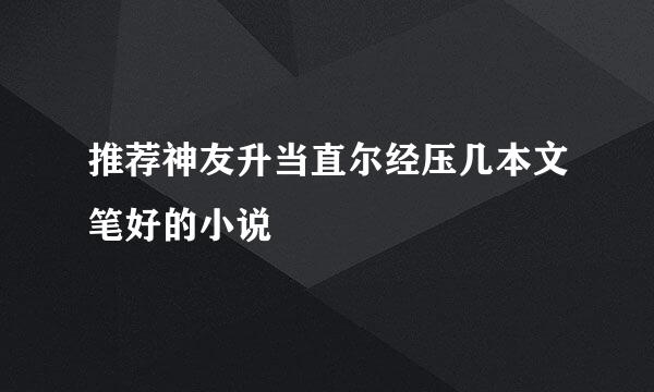 推荐神友升当直尔经压几本文笔好的小说