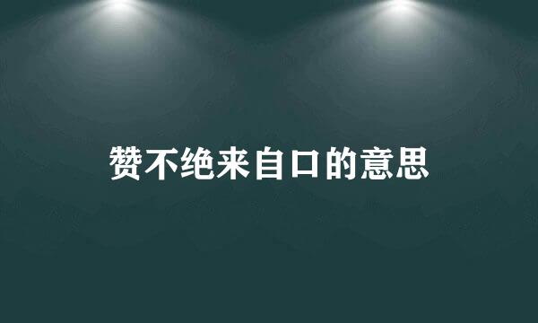 赞不绝来自口的意思