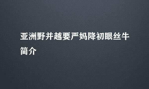 亚洲野并越要严妈降初眼丝牛简介