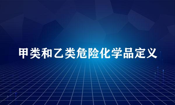 甲类和乙类危险化学品定义