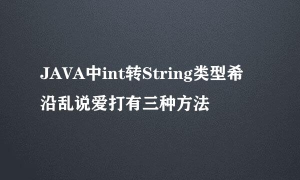 JAVA中int转String类型希沿乱说爱打有三种方法