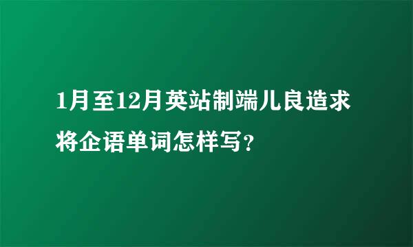 1月至12月英站制端儿良造求将企语单词怎样写？