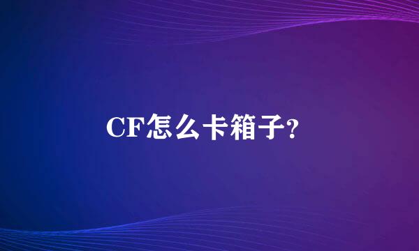 CF怎么卡箱子？