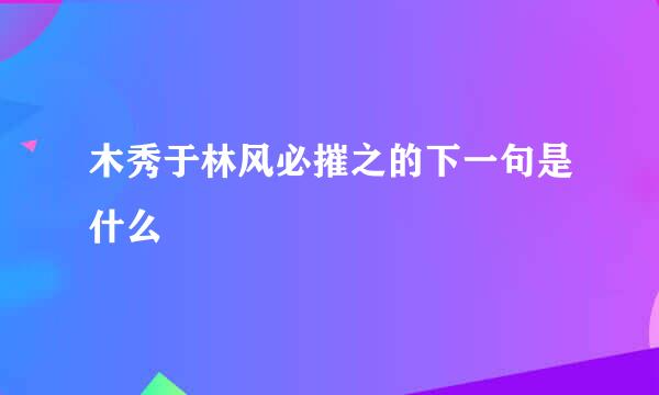 木秀于林风必摧之的下一句是什么