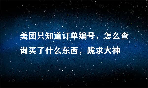 美团只知道订单编号，怎么查询买了什么东西，跪求大神