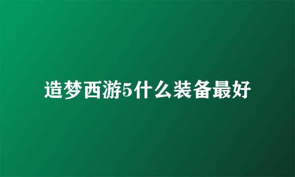 造梦西游5什么装备最好