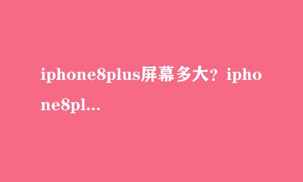 iphone8plus屏幕多大？iphone8plus分辨率是多少