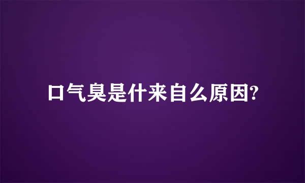 口气臭是什来自么原因?