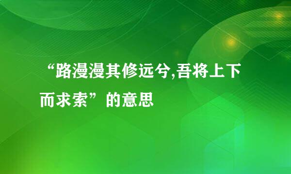 “路漫漫其修远兮,吾将上下而求索”的意思