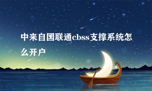 中来自国联通cbss支撑系统怎么开户