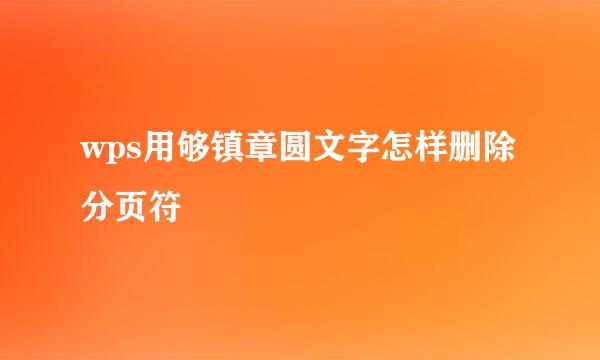 wps用够镇章圆文字怎样删除分页符