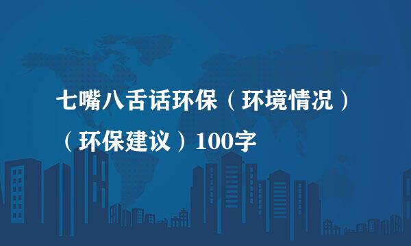 七嘴八舌话环保（环境情况）（环保建议）100字