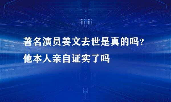 著名演员姜文去世是真的吗？他本人亲自证实了吗