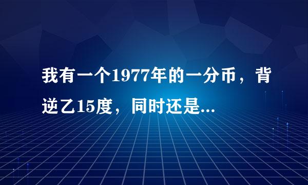 我有一个1977年的一分币，背逆乙15度，同时还是重边的，不过重边只有60度左右，这个有收藏价值吗？