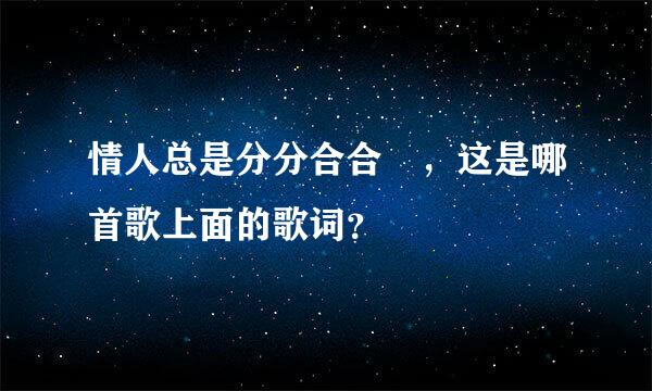 情人总是分分合合 ，这是哪首歌上面的歌词？