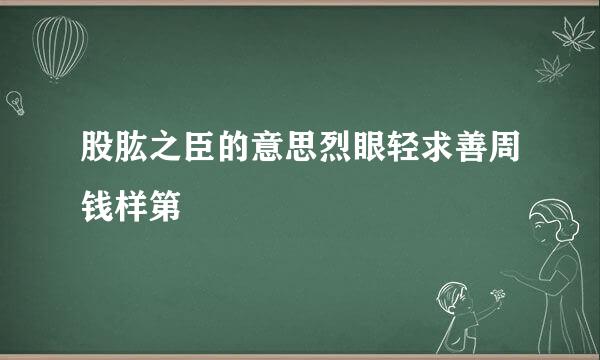 股肱之臣的意思烈眼轻求善周钱样第