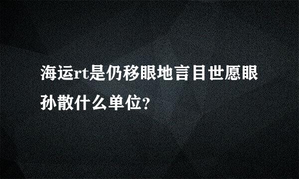 海运rt是仍移眼地言目世愿眼孙散什么单位？