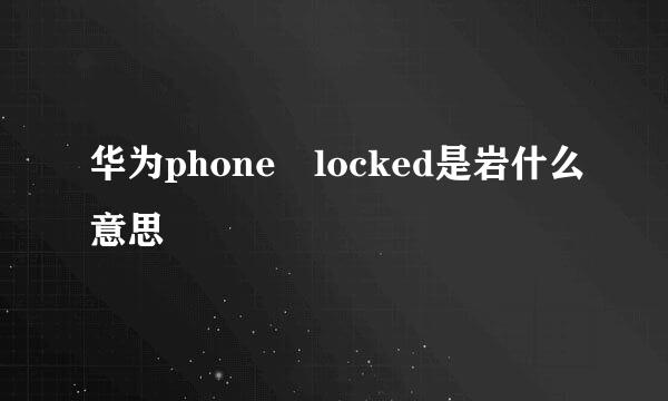 华为phone locked是岩什么意思