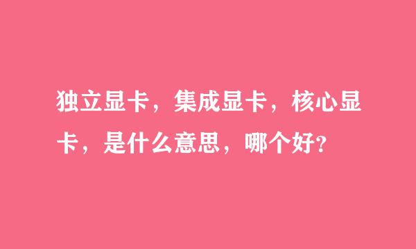 独立显卡，集成显卡，核心显卡，是什么意思，哪个好？