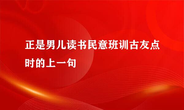 正是男儿读书民意班训古友点时的上一句