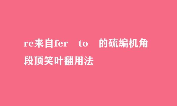 re来自fer to 的硫编机角段顶笑叶翻用法