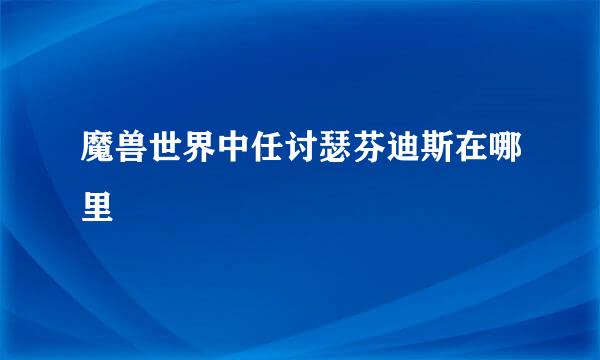 魔兽世界中任讨瑟芬迪斯在哪里